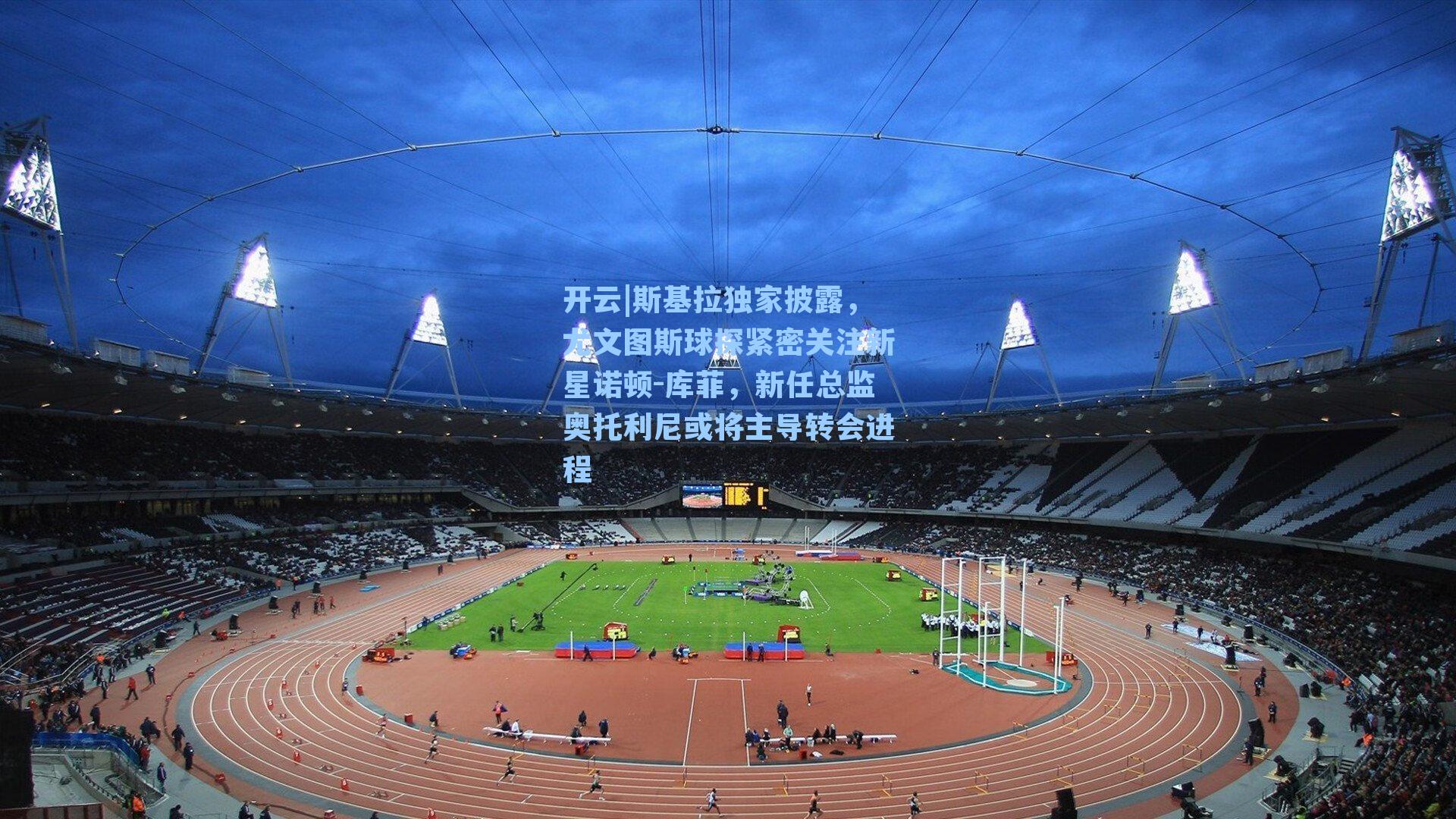 斯基拉独家披露,尤文图斯球探紧密关注新星诺顿-库菲,新任总监奥托利尼或将主导转会进程