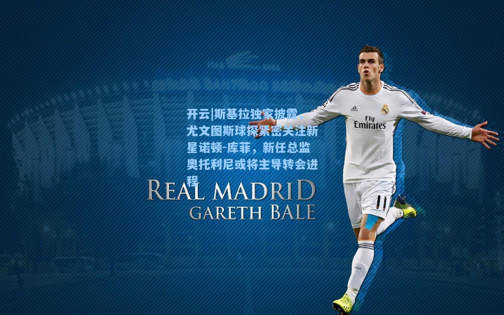 斯基拉独家披露,尤文图斯球探紧密关注新星诺顿-库菲,新任总监奥托利尼或将主导转会进程