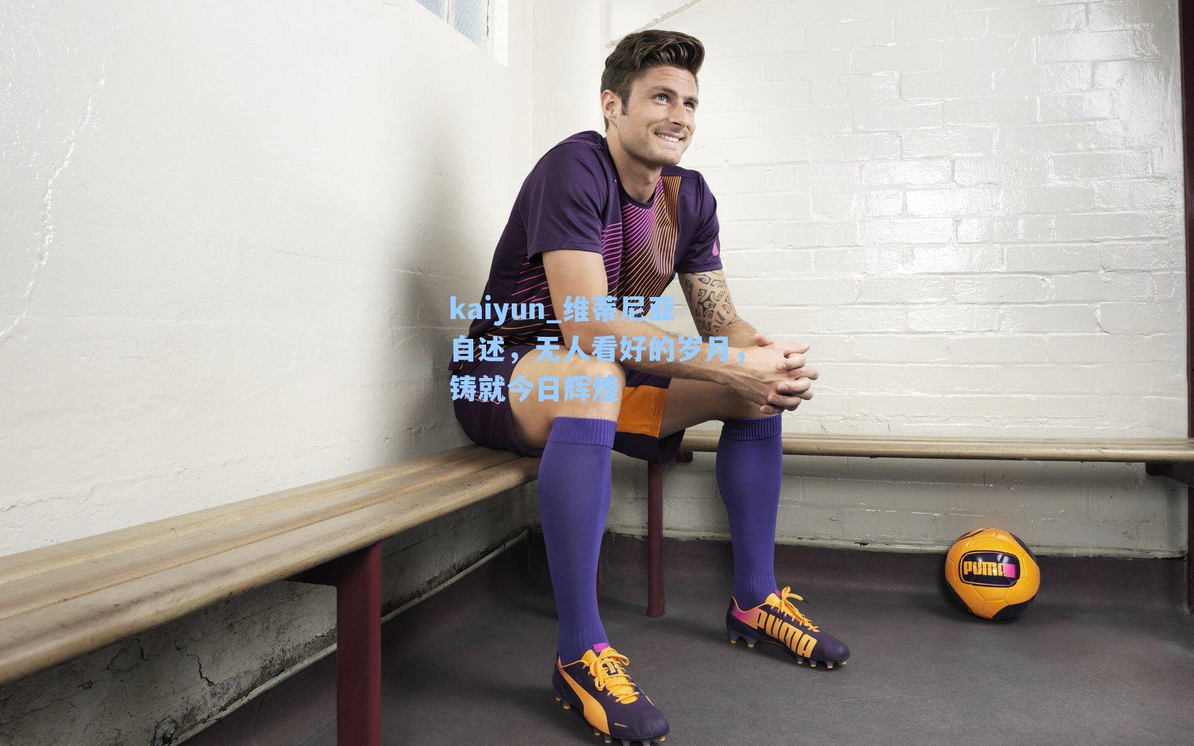 维蒂尼亚自述，无人看好的岁月，铸就今日辉煌