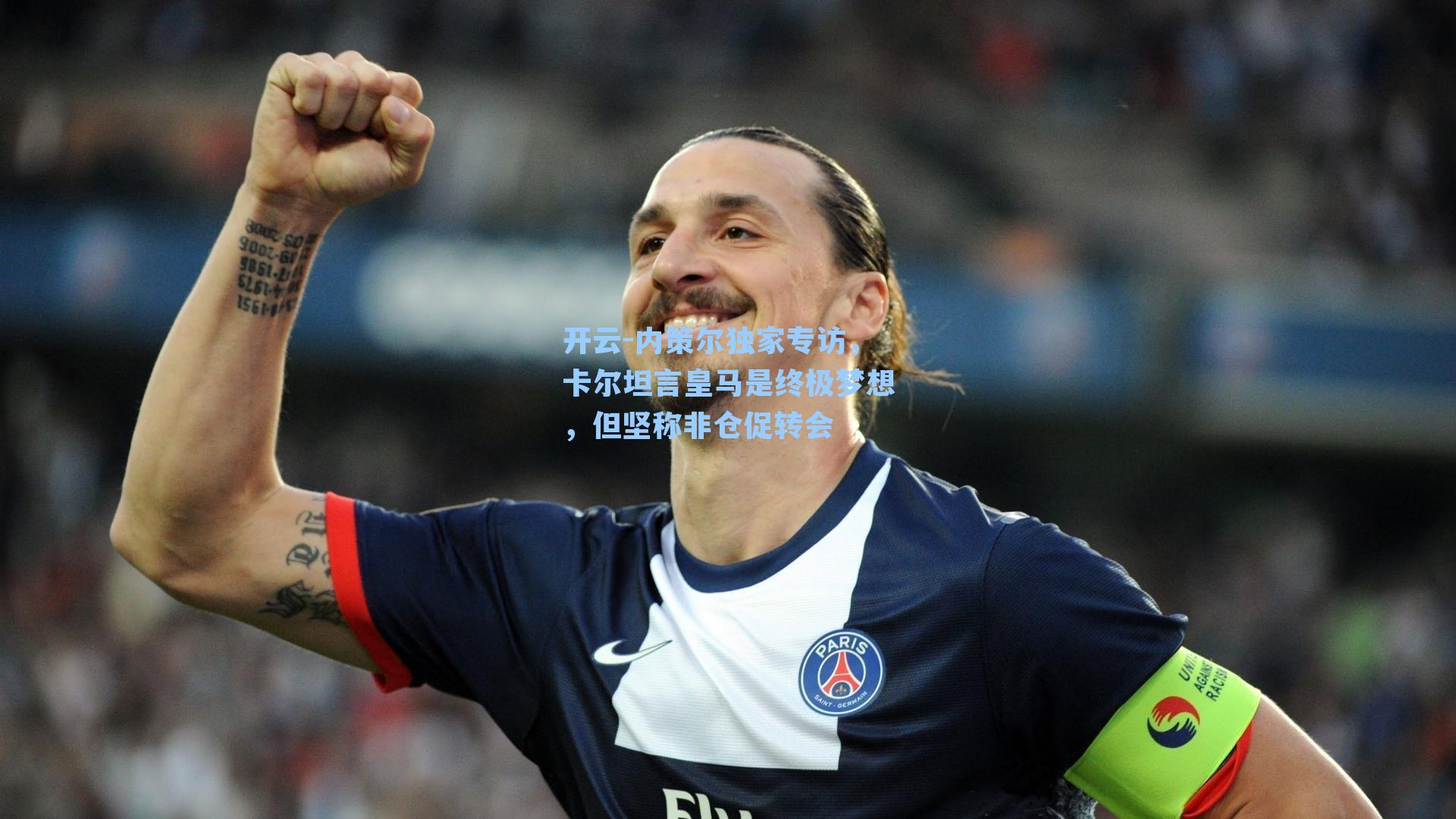 内策尔独家专访，卡尔坦言皇马是终极梦想，但坚称非仓促转会