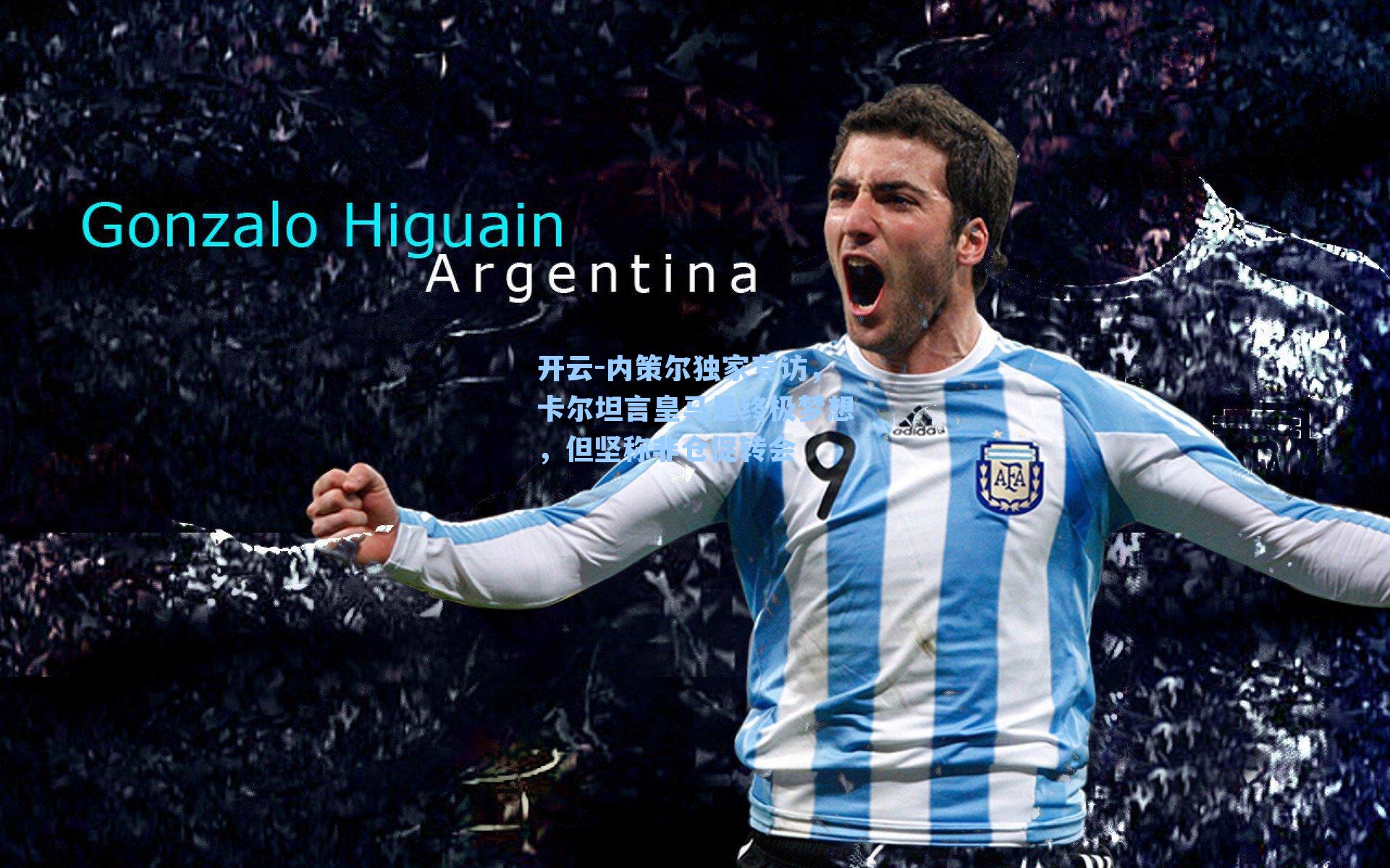 内策尔独家专访，卡尔坦言皇马是终极梦想，但坚称非仓促转会