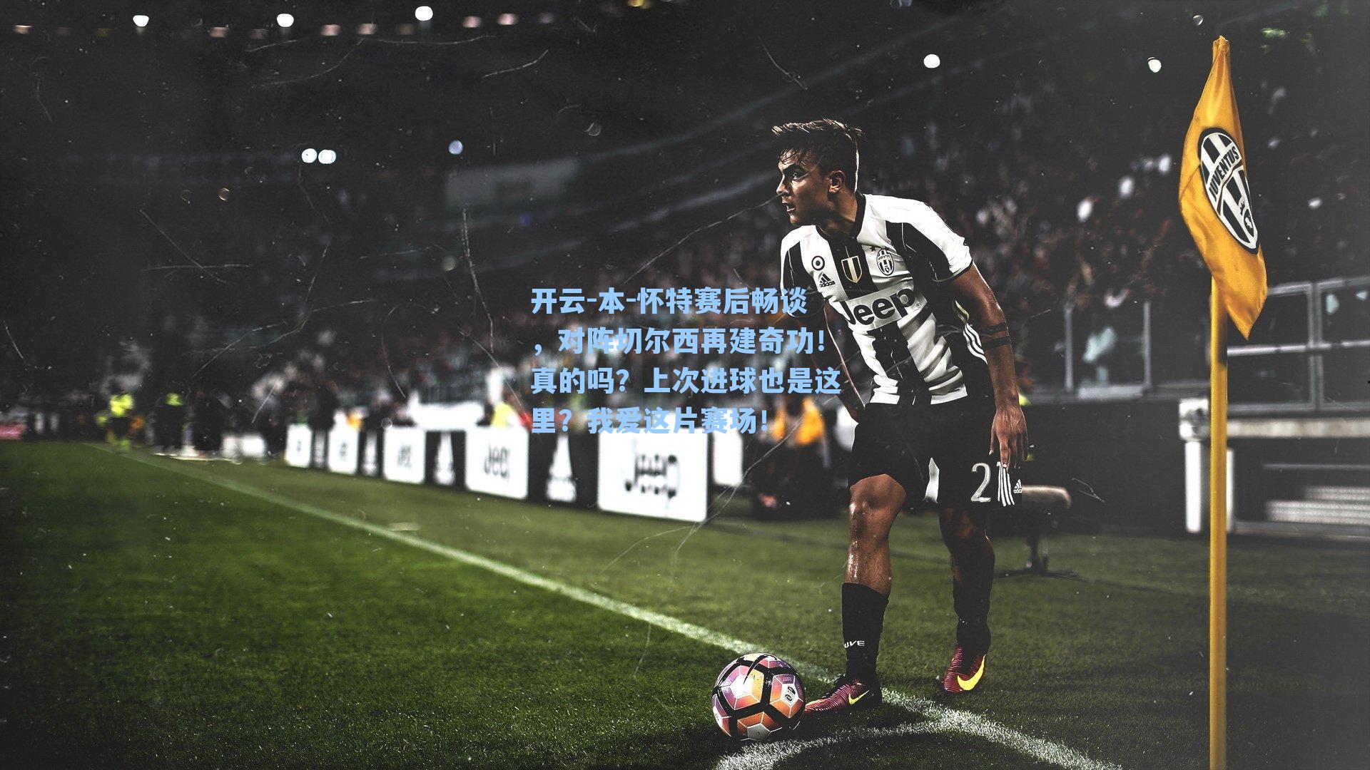 本-怀特赛后畅谈，对阵切尔西再建奇功！真的吗？上次进球也是这里？我爱这片赛场！