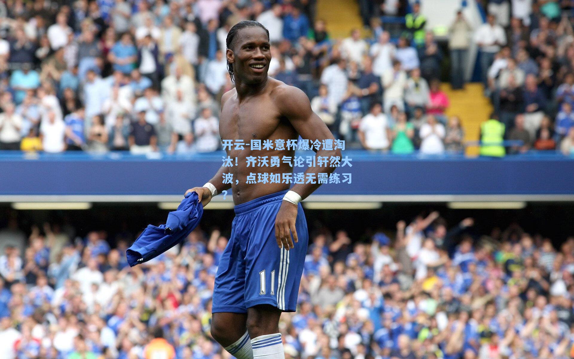 国米意杯爆冷遭淘汰！齐沃勇气论引轩然大波，点球如乐透无需练习？