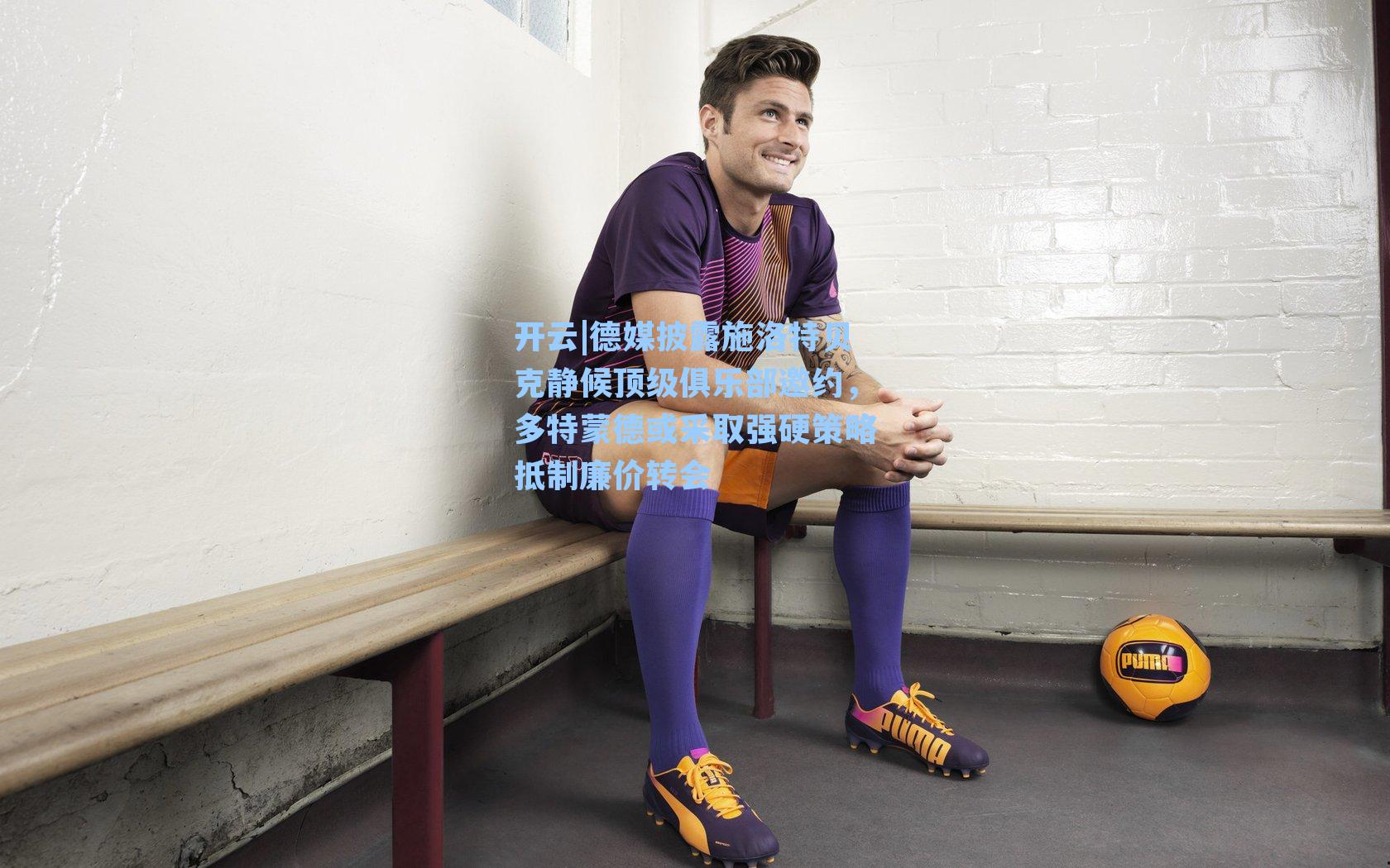 德媒披露施洛特贝克静候顶级俱乐部邀约，多特蒙德或采取强硬策略抵制廉价转会