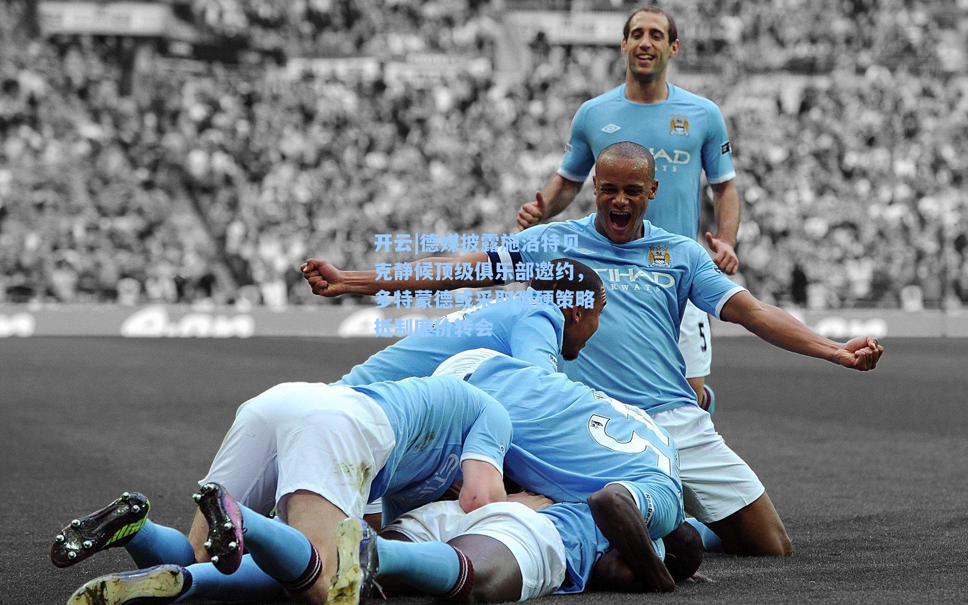 德媒披露施洛特贝克静候顶级俱乐部邀约，多特蒙德或采取强硬策略抵制廉价转会