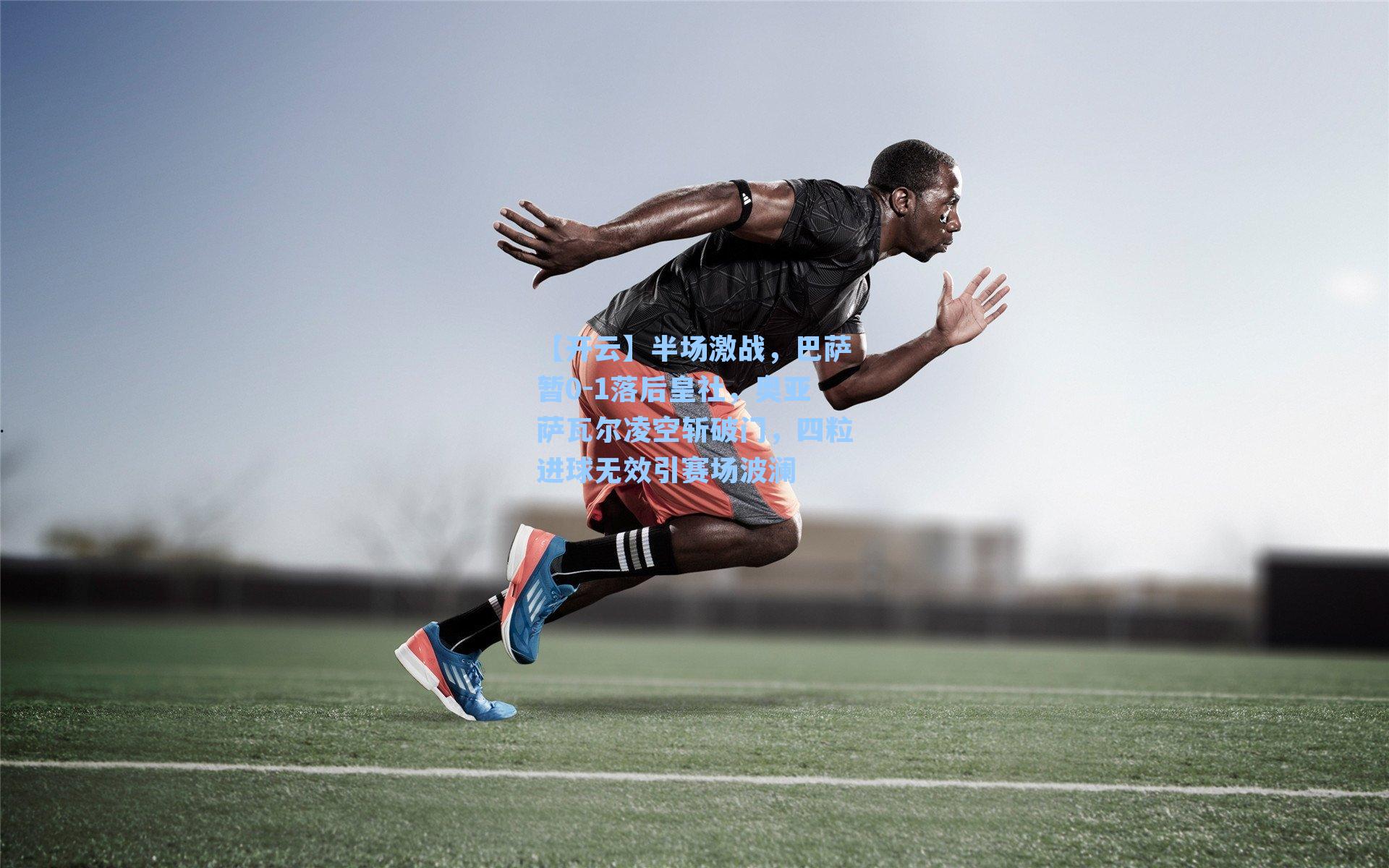 半场激战，巴萨暂0-1落后皇社，奥亚萨瓦尔凌空斩破门，四粒进球无效引赛场波澜