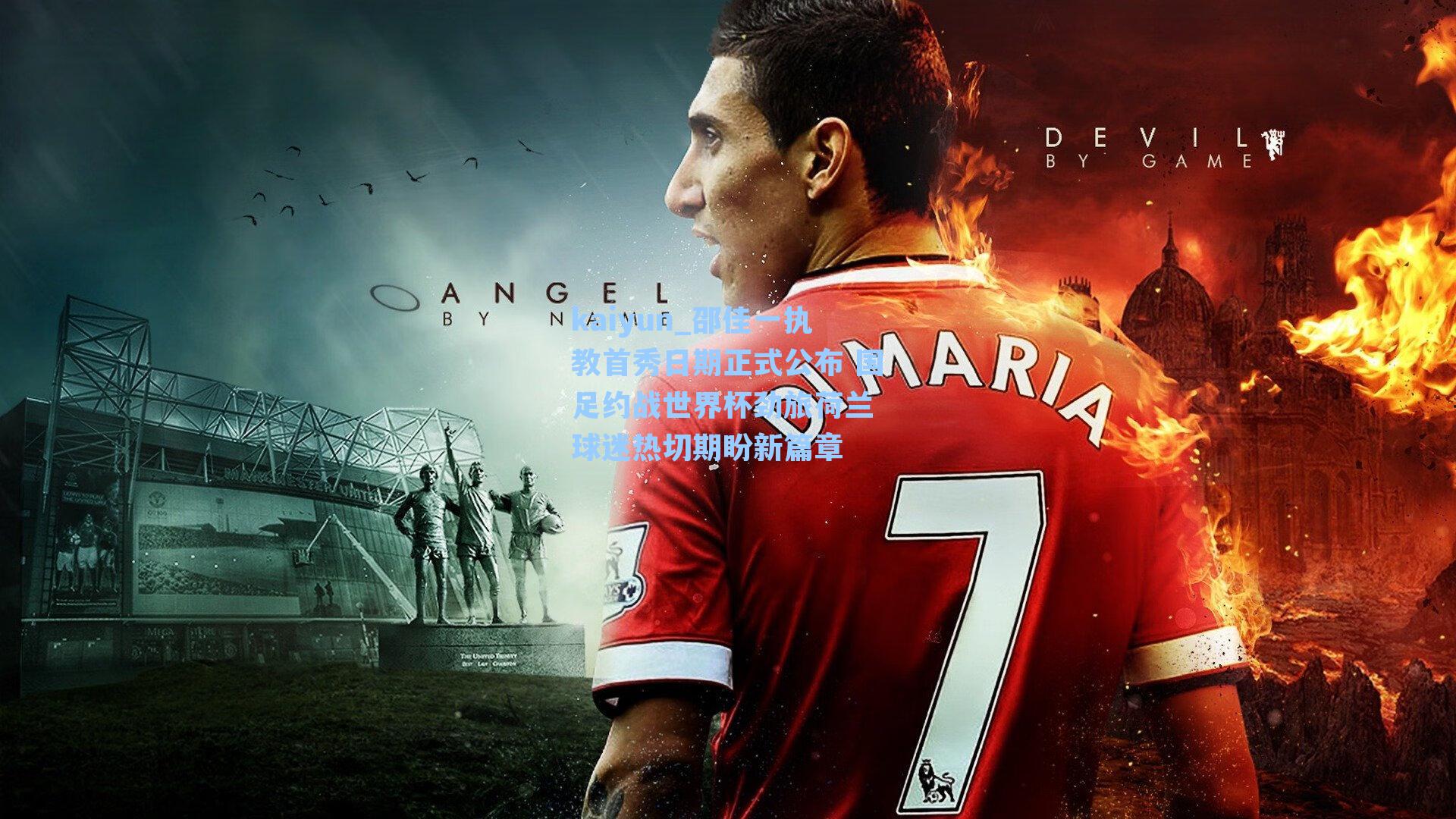 邵佳一执教首秀日期正式公布 国足约战世界杯劲旅荷兰 球迷热切期盼新篇章