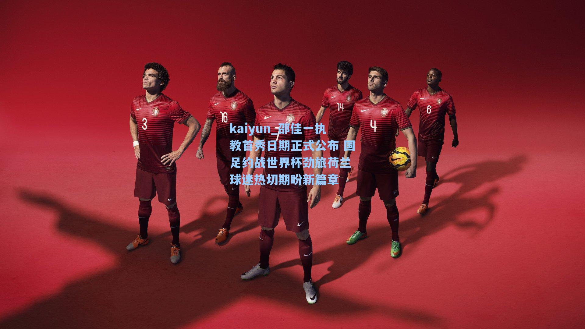 邵佳一执教首秀日期正式公布 国足约战世界杯劲旅荷兰 球迷热切期盼新篇章