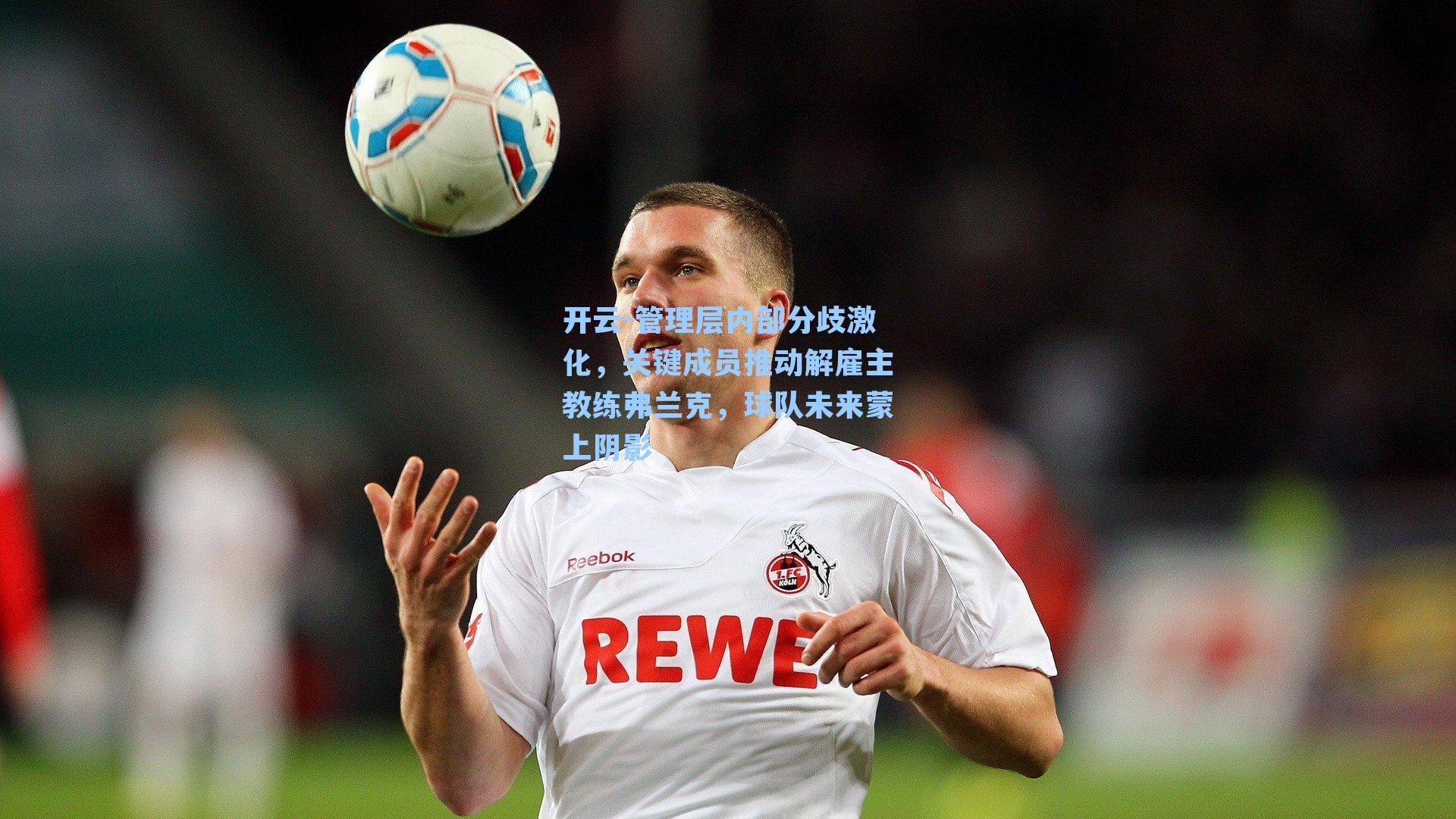 管理层内部分歧激化,关键成员推动解雇主教练弗兰克,球队未来蒙上阴影