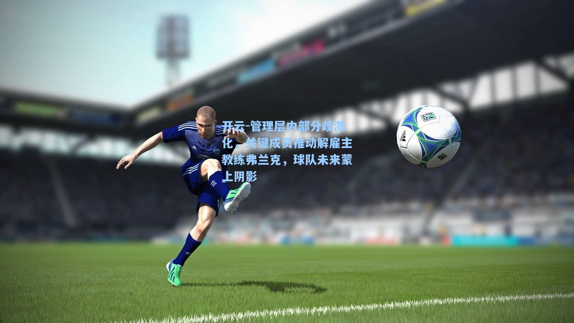 管理层内部分歧激化,关键成员推动解雇主教练弗兰克,球队未来蒙上阴影