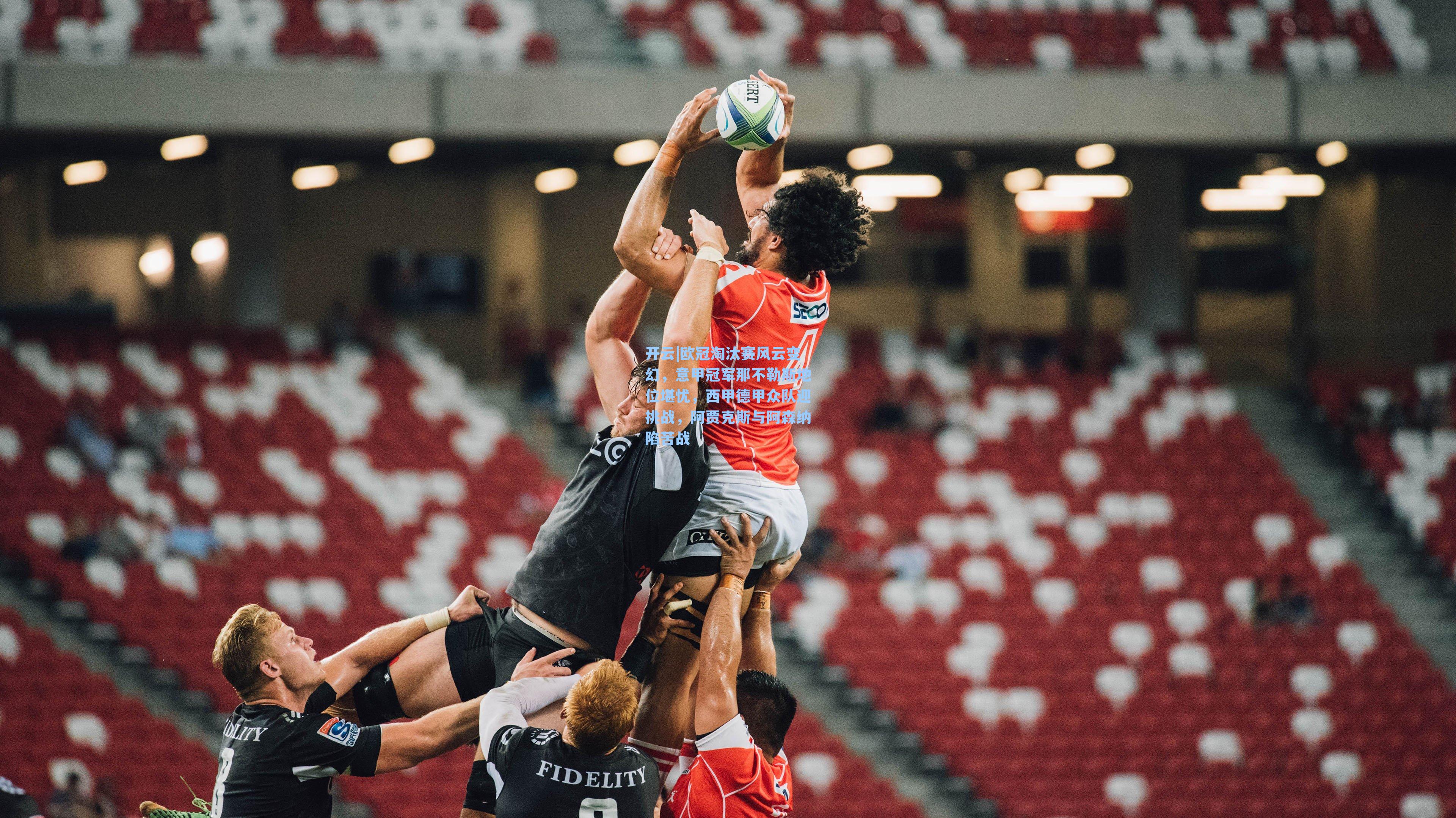 欧冠淘汰赛风云变幻，意甲冠军那不勒斯地位堪忧，西甲德甲众队迎挑战，阿贾克斯与阿森纳陷苦战