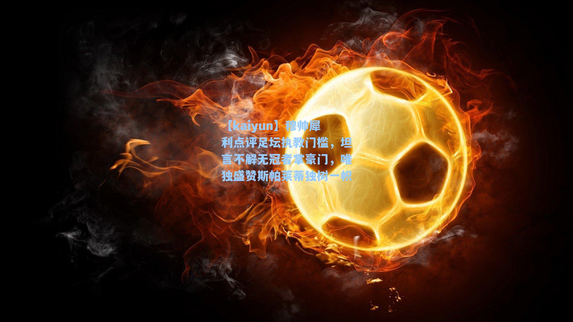 穆帅犀利点评足坛执教门槛，坦言不解无冠者掌豪门，唯独盛赞斯帕莱蒂独树一帜