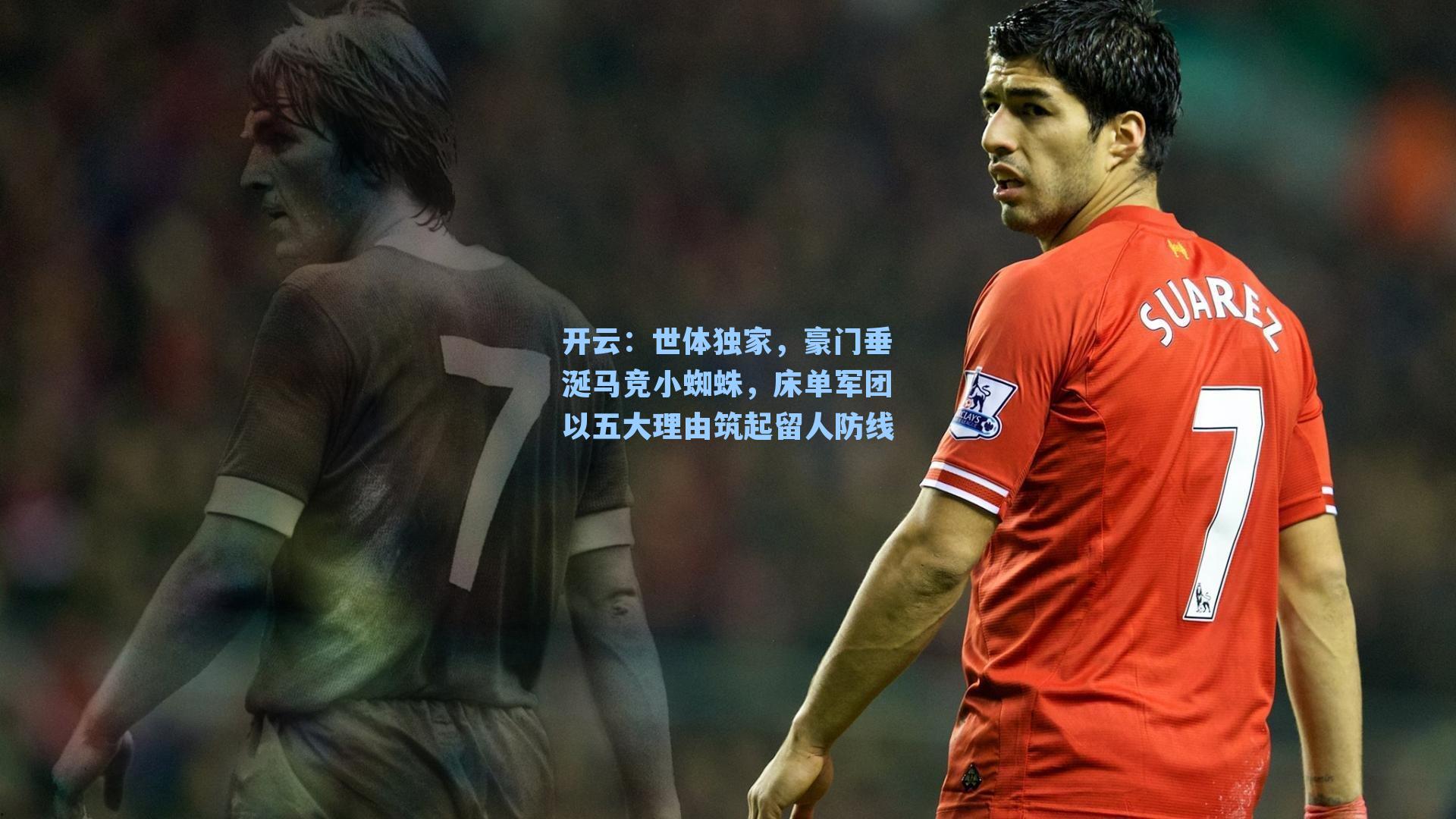 世体独家，豪门垂涎马竞小蜘蛛，床单军团以五大理由筑起留人防线