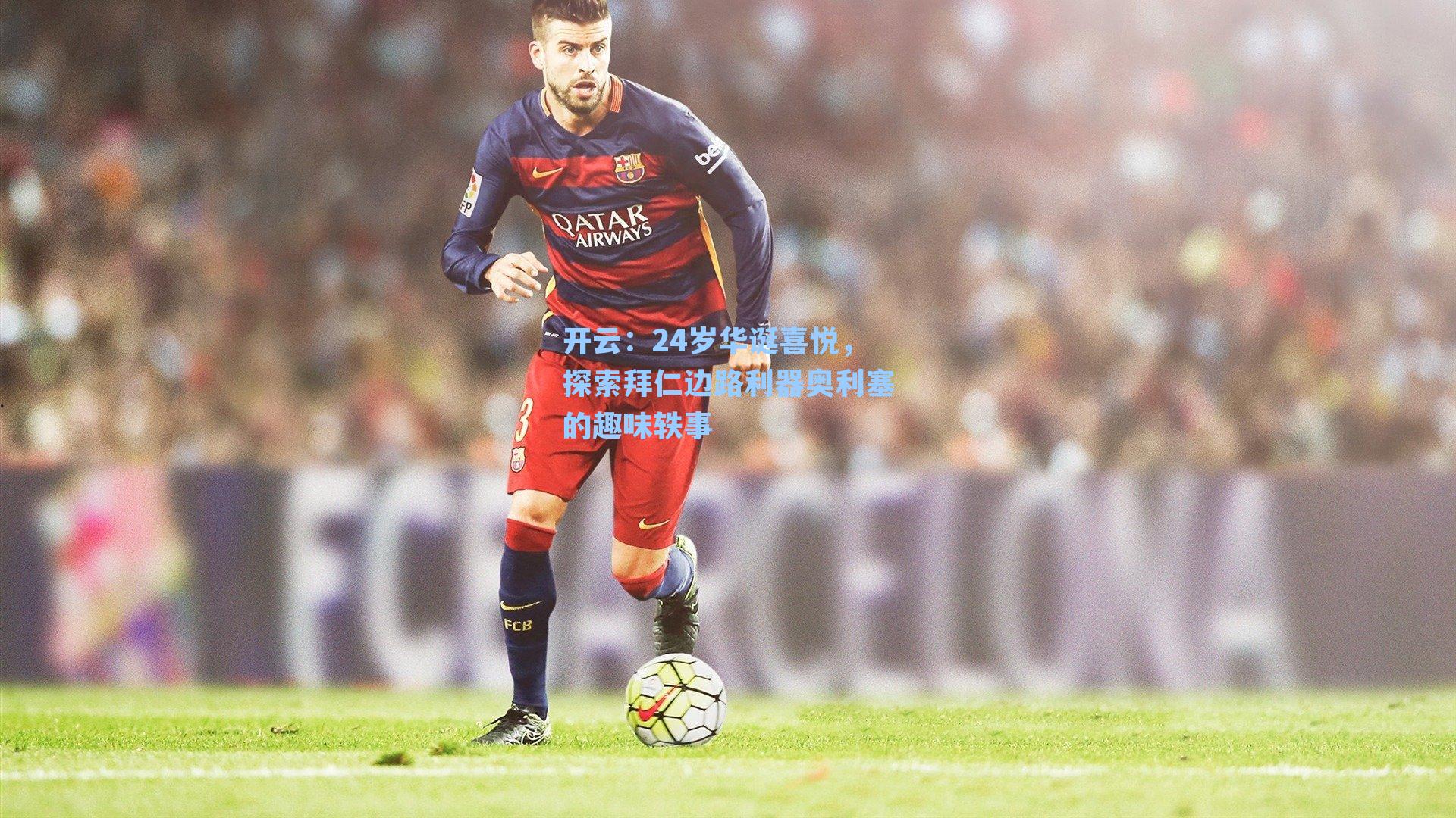 24岁华诞喜悦,探索拜仁边路利器奥利塞的趣味轶事