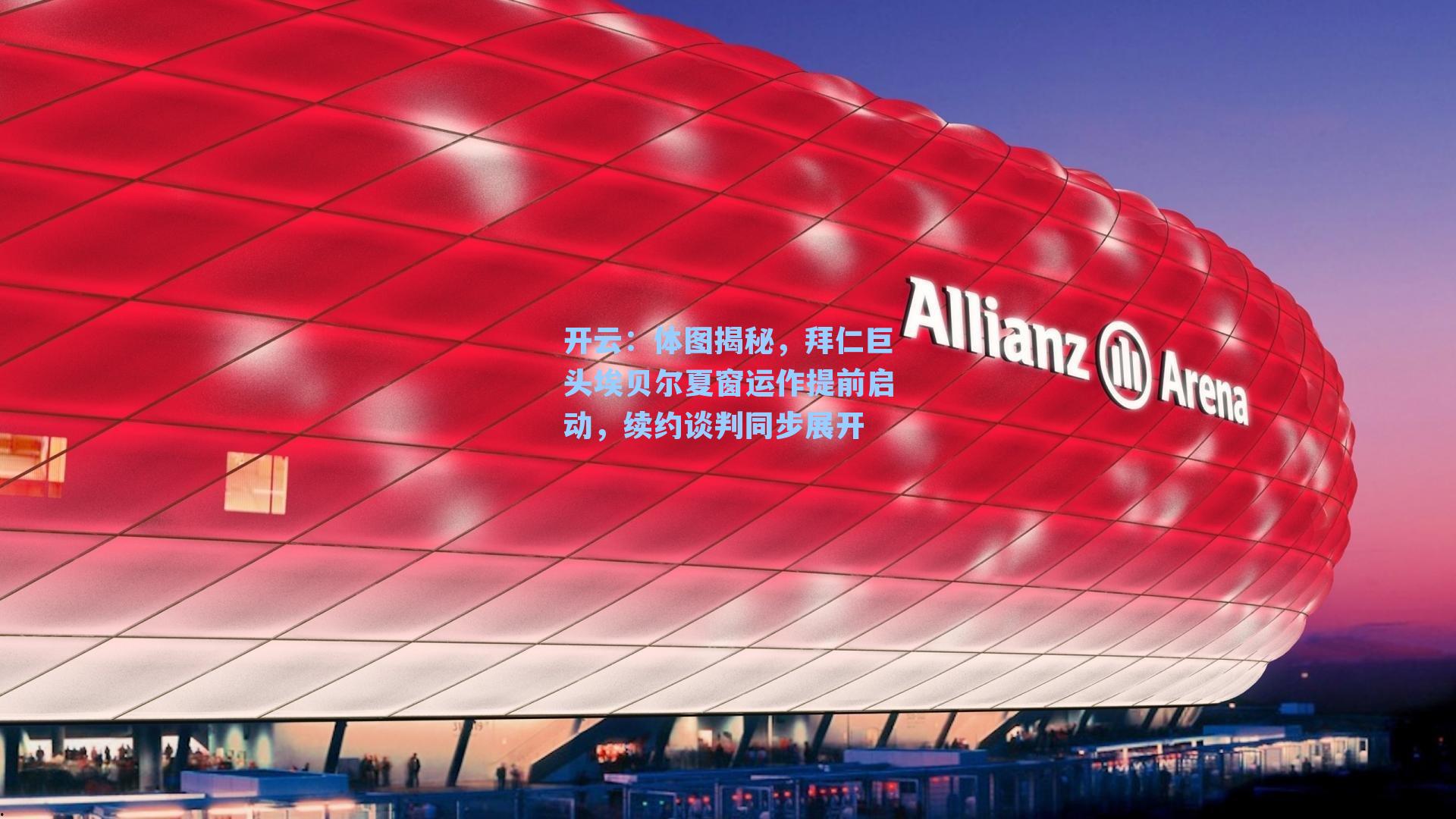 体图揭秘,拜仁巨头埃贝尔夏窗运作提前启动,续约谈判同步展开