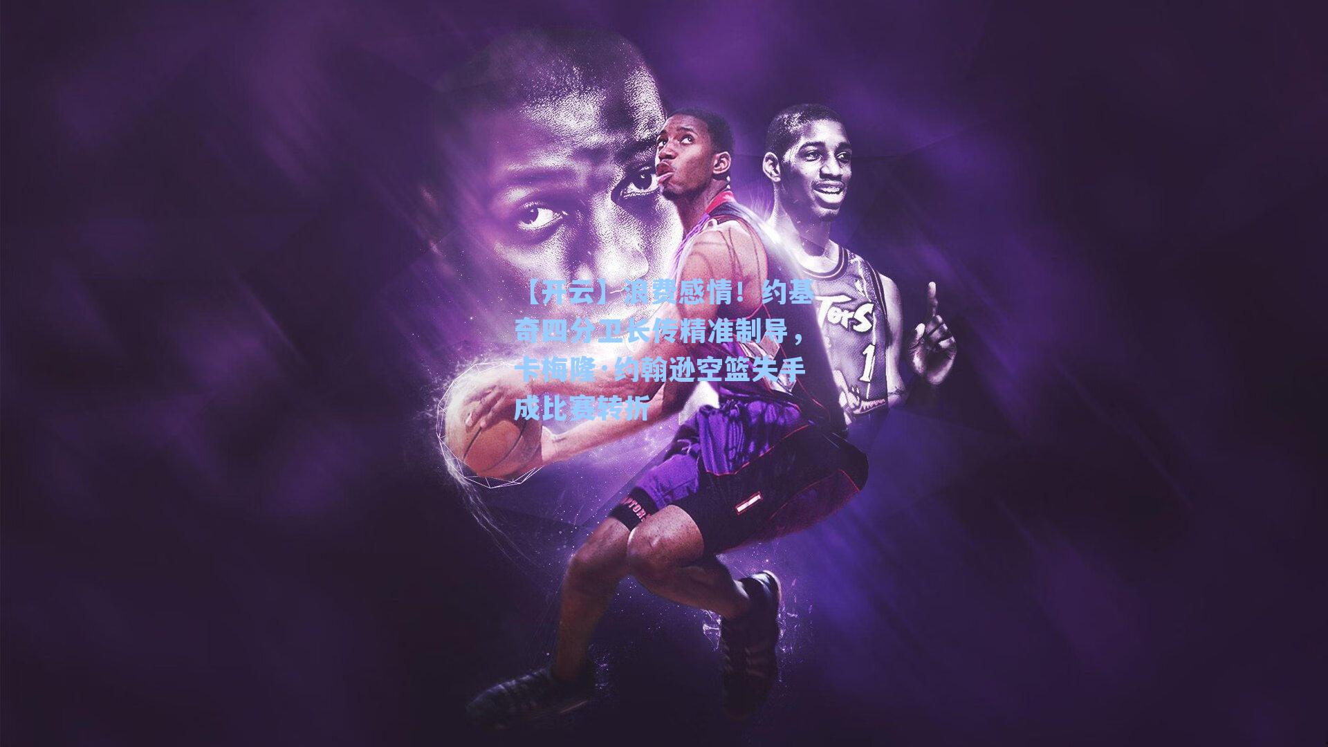 浪费感情！约基奇四分卫长传精准制导，卡梅隆·约翰逊空篮失手成比赛转折