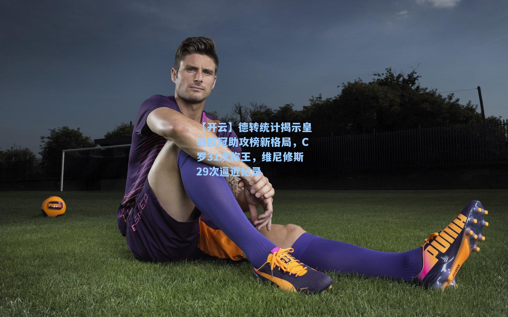 德转统计揭示皇马欧冠助攻榜新格局,C罗31次称王,维尼修斯29次逼近纪录