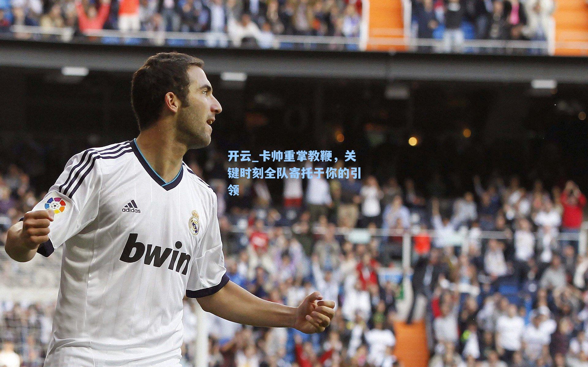 卡帅重掌教鞭，关键时刻全队寄托于你的引领