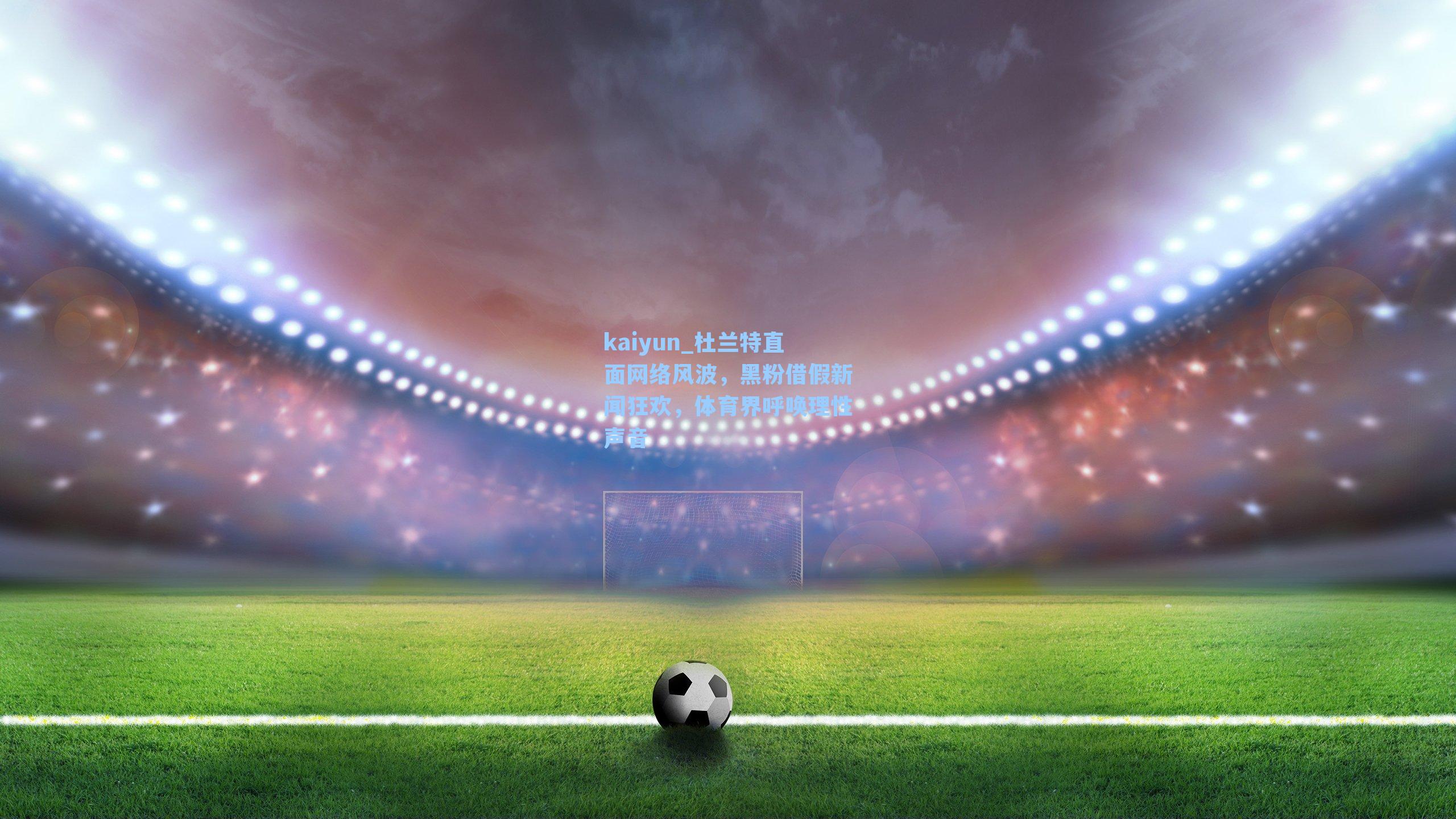 杜兰特直面网络风波，黑粉借假新闻狂欢，体育界呼唤理性声音