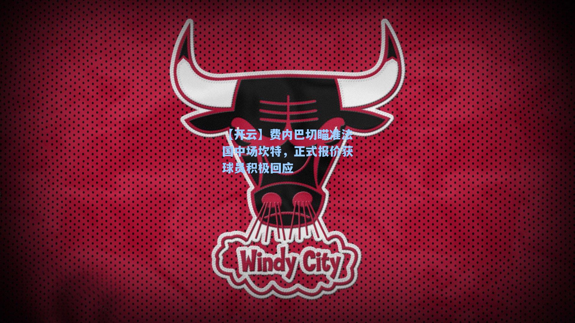 费内巴切瞄准法国中场坎特，正式报价获球员积极回应